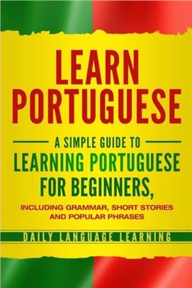 Learn Portuguese：A Simple Guide to Learning Portuguese for Beginners, Including Grammar, Short Stories and Popular Phrases