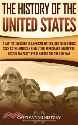 The History of the United States：A Captivating Guide to American History, Including Events Such as the American Revolution, French and Indian War, Boston Tea Party, Pearl Harbor, and the Gulf War