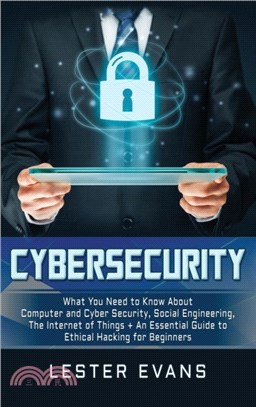 Cybersecurity：What You Need to Know About Computer and Cyber Security, Social Engineering, The Internet of Things + An Essential Guide to Ethical Hacking for Beginners