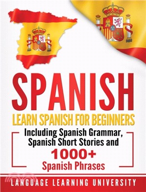 Spanish：Learn Spanish For Beginners Including Spanish Grammar, Spanish Short Stories and 1000+ Spanish Phrases