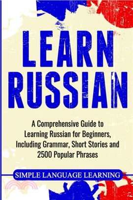 Learn Russian：A Comprehensive Guide to Learning Russian for Beginners, Including Grammar, Short Stories and 2500 Popular Phrases