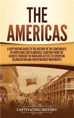 The Americas：A Captivating Guide to the History of the Continents of North and South America, Starting from the Olmecs through the Maya and Aztecs to European Colonization and Independence Movements