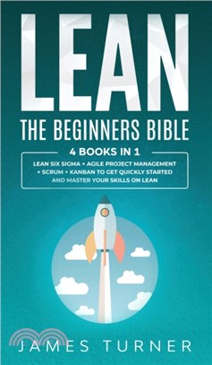 Lean：The Beginners Bible - 4 books in 1 - Lean Six Sigma + Agile Project Management + Scrum + Kanban to Get Quickly Started and Master your Skills on Lean