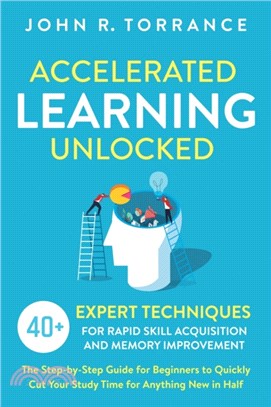 Accelerated Learning Unlocked：40+ Expert Techniques for Rapid Skill Acquisition and Memory Improvement. The Step-by-Step Guide for Beginners to Quickly Cut Your Study Time for Anything New in Half