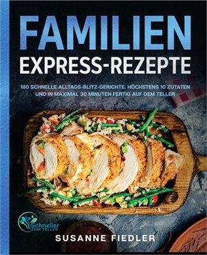 Familien Express-Rezepte: 180 schnelle Alltags-Blitz-Gerichte. Höchstens 10 Zutaten und in maximal 30 Minuten fertig auf dem Teller