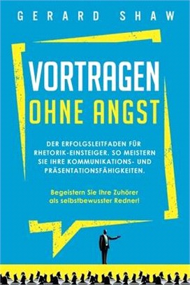 Vortragen ohne Angst: Der Erfolgsleitfaden für Rhetorik-Einsteiger. So meistern Sie Ihre Kommunikations- und Präsentationsfähigkeiten. Begei