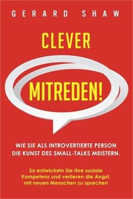 Clever mitreden!: Wie Sie als introvertierte Person die Kunst des Small-Talks meistern. So entwickeln Sie Ihre soziale Kompetenz und ver