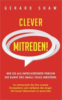 Clever mitreden!: Wie Sie als introvertierte Person die Kunst des Small-Talks meistern. So entwickeln Sie Ihre soziale Kompetenz und ver