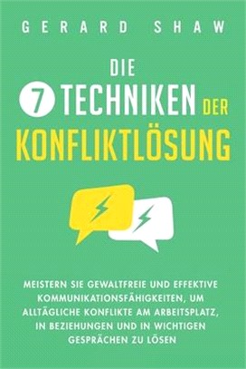 Die 7 Techniken der Konfliktlösung: Meistern Sie gewaltfreie und effektive Kommunikationsfähigkeiten, um alltägliche Konflikte am Arbeitsplatz, in Bez