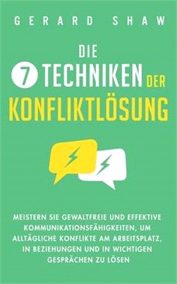 Die 7 Techniken der Konfliktlösung: Meistern Sie gewaltfreie und effektive Kommunikationsfähigkeiten, um alltägliche Konflikte am Arbeitsplatz, in Bez