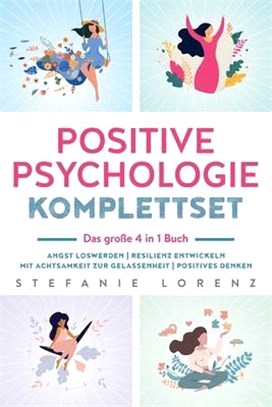 Positive Psychologie Komplettset - das große 4 in 1 Buch: Angst loswerden Resilienz entwickeln Mit Achtsamkeit zur Gelassenheit Positives Denken