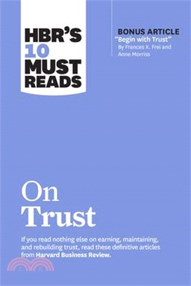 Hbr's 10 Must Reads on Trust (with Bonus Article Begin with Trust by Frances X. Frei and Anne Morriss)