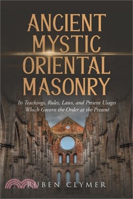 Ancient Mystic Oriental Masonry, Its Teachings, Rules, Laws, and Present Usages Which Govern the Order at the Present