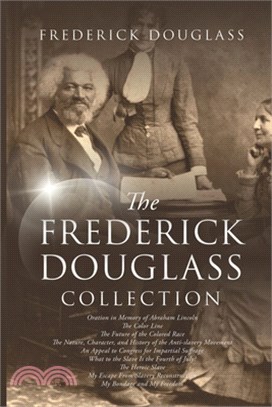 The Frederick Douglass Collection: My Bondage and My Freedom, The Color Line, My Escape from Slavery, Oration in Memory of Abraham Lincoln, What to th