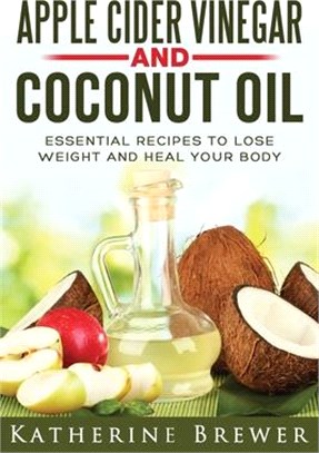 Apple Cider Vinegar and Coconut Oil: Essential Recipes to Lose Weight and Heal Your Body