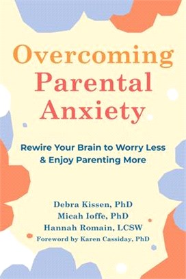 Overcoming Parental Anxiety: Rewire Your Brain to Worry Less and Enjoy Parenting More