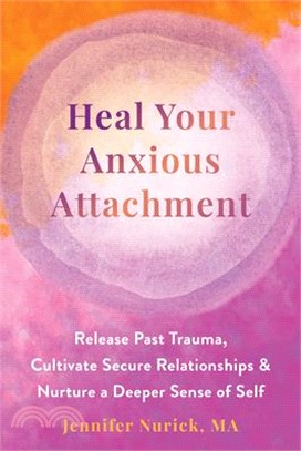 Heal Your Anxious Attachment: Release Past Trauma, Cultivate Secure Relationships, and Nurture a Deeper Sense of Self