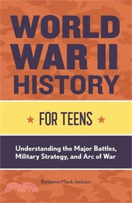 World War II History for Teens: Understanding the Major Battles, Military Strategy, and Arc of War