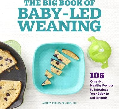 The Big Book of Baby Led Weaning: 105 Organic, Healthy Recipes to Introduce Your Baby to Solid Foods