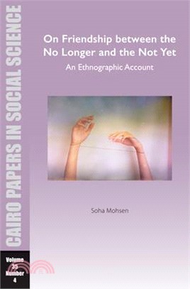 On Friendship Between the No Longer and the Not Yet: An Ethnographic Account: Cairo Papers in Social Science Vol. 35, No. 4