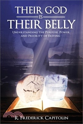 Their God is Their Belly!: Understanding the Purpose, Power, and Priority of Fasting