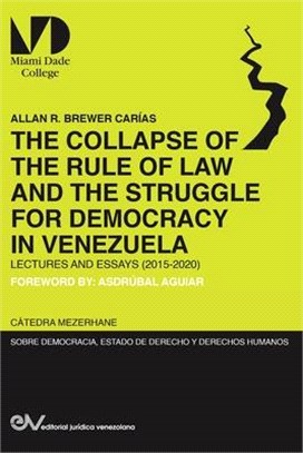 THE COLLAPSE OF THE RULE OF LAW AND THE STRUGGLE FOR DEMOCRACY IN VENEZUELA. Lectures and Essays (2015-2020)