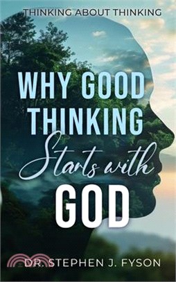 Why Good Thinking Starts with God: Thinking About Thinking