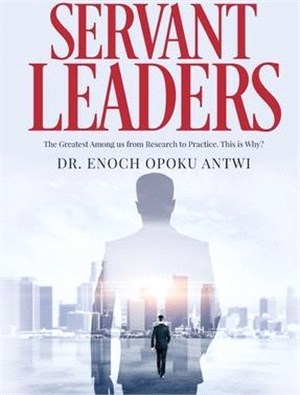 Servant Leaders: The Greatest Among us from Research to Practice. This is Why?