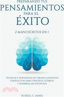 Preparando Tus Pensamientos para El éxito: 2 Manuscritos en 1. Técnicas y Estrategias de Terapia Cognitivo Conductual para Vencer el Letargo y Desarro