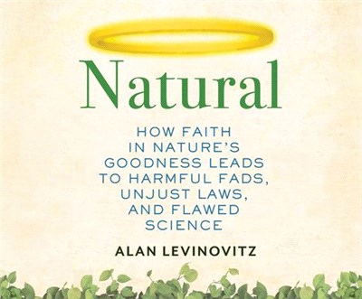 Natural ― How Faith in Nature's Goodness Leads to Harmful Fads, Unjust Laws, and Flawed Science