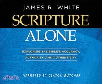 Scripture Alone: Exploring the Bible's Accuracy, Authority and Authenticity