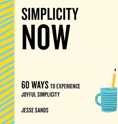 Simplicity Now: 60 Ways to Experience Joyful Simplicity