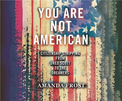 You Are Not American: Citizenship Stripping from Dred Scott to the Dreamers