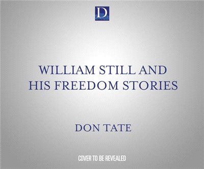 William Still and His Freedom Stories: The Father of the Underground Railroad