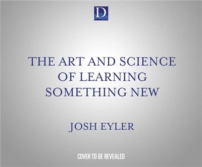The Art and Science of Learning Something New: Gain Mental Tools to Master Any Subject Faster and Better