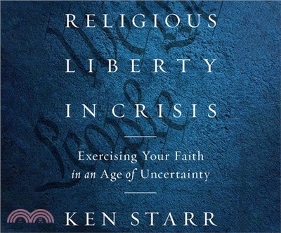 Religious Liberty in Crisis: Exercising Your Faith in an Age of Uncertainty