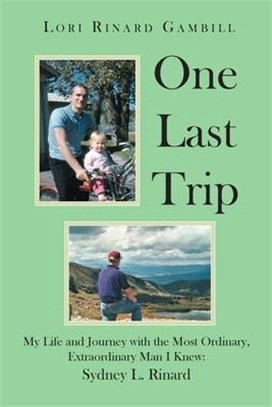 One Last Trip: My Life and Journey with the Most Ordinary, Extraordinary Man I Knew: Sydney L. Rinard