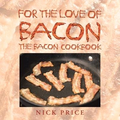 For the Love of Bacon: The Bacon Cookbook