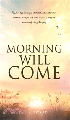 Morning Will Come: When life leaves you shattered and enveloped in darkness, the light will come because it has been ordained by the Almi