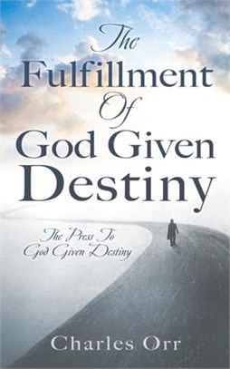 The Fulfillment Of God Given Destiny: The Press To God Given Destiny