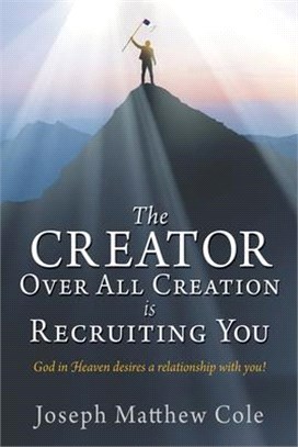 The Creator Over All Creation Is Recruiting You: God in Heaven desires a relationship with you!