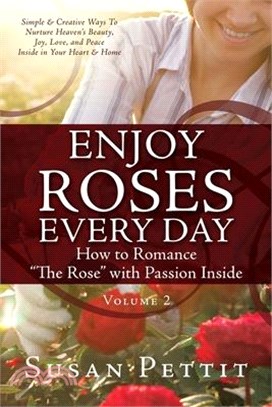 ENJOY ROSES EVERY DAY How to Romance The Rose with Passion Inside: Simple & Creative Ways To Nurture Heaven's Beauty, Joy, Love, and Peace Inside in Y