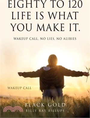 Eighty to 120 Life is what you make it.: Wakeup Call, No Lies, No Alibies