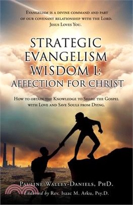 Strategic Evangelism Wisdom I: Affection for Christ: How to obtain the Knowledge to Share the Gospel with Love and Save Souls from Dying