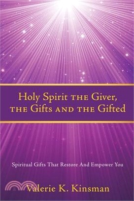 Holy Spirit the Giver, the Gifts and the Gifted: Spiritual Gifts That Restore And Empower You