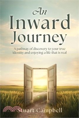 An Inward Journey: A pathway of discovery to your true identity and enjoying a life that is real