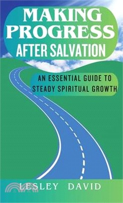 Making Progress After Salvation: An Essential Guide to Steady Spiritual Growth