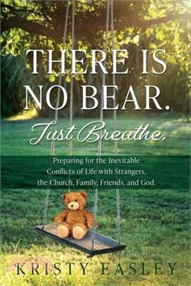 There is No Bear. Just Breathe.: Preparing for the Inevitable Conflicts of Life with Strangers, the Church, Family, Friends, and God.