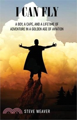I Can Fly: A Boy, a Cape, and a Lifetime of Adventure in a Golden Age of Aviation