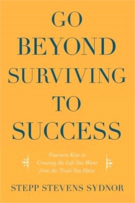 Go Beyond Surviving to Success: Fourteen Keys to Creating the Life You Want from the Trials You Have